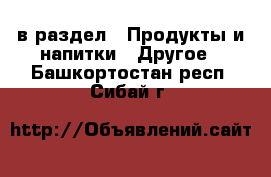  в раздел : Продукты и напитки » Другое . Башкортостан респ.,Сибай г.